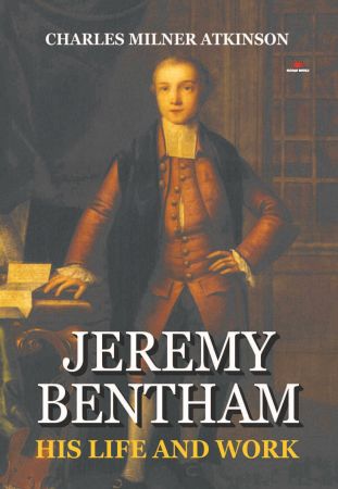 Jeremy Bentham - His Life And Work